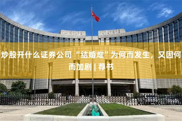 炒股开什么证券公司 “结婚难”为何而发生，又因何而加剧 | 荐书