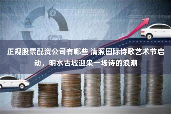 正规股票配资公司有哪些 清照国际诗歌艺术节启动，明水古城迎来一场诗的浪潮
