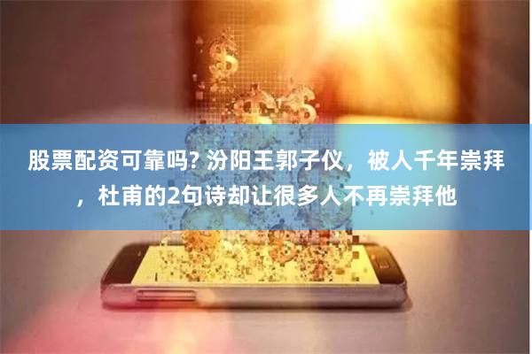 股票配资可靠吗? 汾阳王郭子仪，被人千年崇拜，杜甫的2句诗却让很多人不再崇拜他
