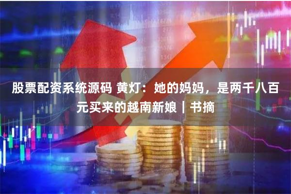 股票配资系统源码 黄灯：她的妈妈，是两千八百元买来的越南新娘｜书摘