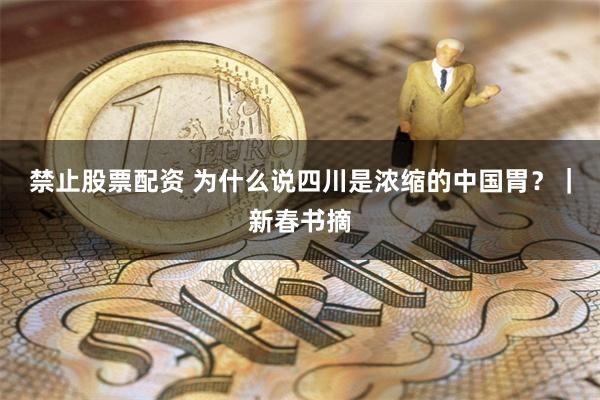 禁止股票配资 为什么说四川是浓缩的中国胃？｜新春书摘