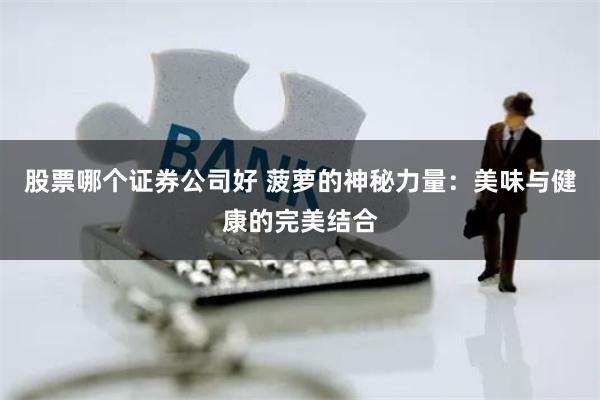股票哪个证券公司好 菠萝的神秘力量：美味与健康的完美结合