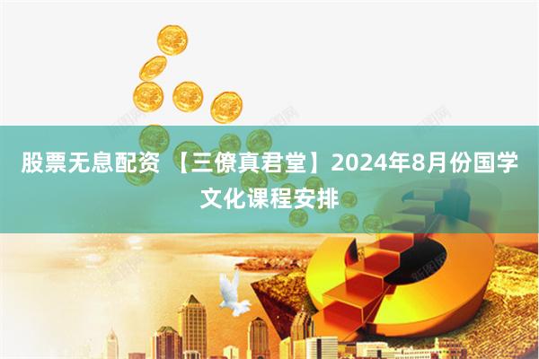 股票无息配资 【三僚真君堂】2024年8月份国学文化课程安排