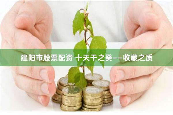 建阳市股票配资 十天干之癸——收藏之质
