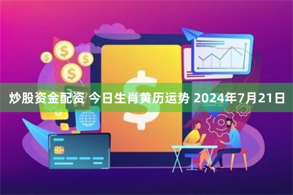 炒股资金配资 今日生肖黄历运势 2024年7月21日