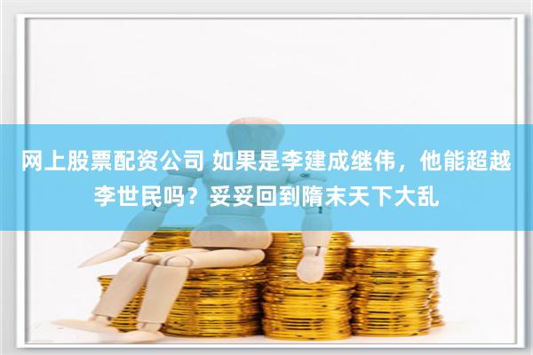 网上股票配资公司 如果是李建成继伟，他能超越李世民吗？妥妥回到隋末天下大乱