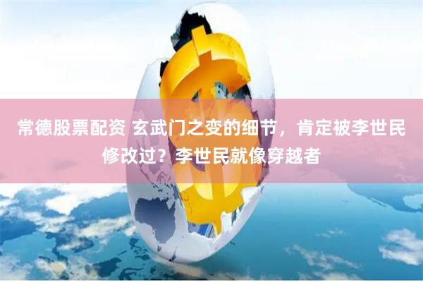 常德股票配资 玄武门之变的细节，肯定被李世民修改过？李世民就像穿越者