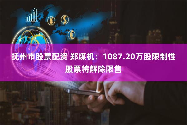 抚州市股票配资 郑煤机：1087.20万股限制性股票将解除限售