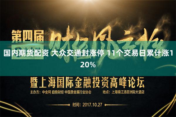 国内期货配资 大众交通封涨停 11个交易日累计涨120%