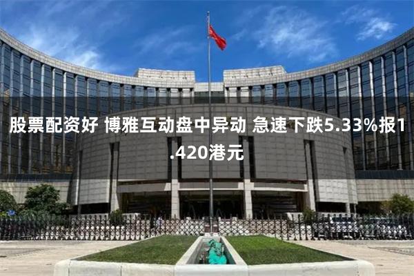 股票配资好 博雅互动盘中异动 急速下跌5.33%报1.420港元