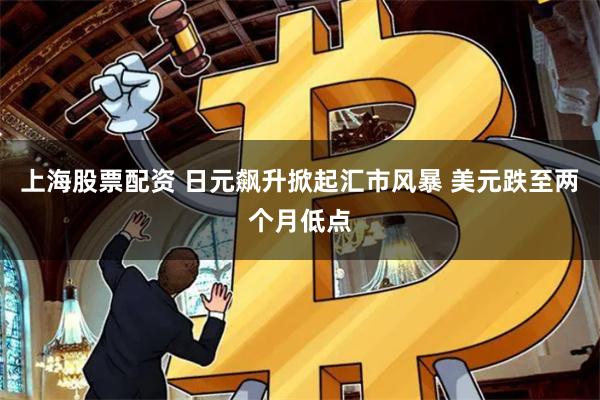 上海股票配资 日元飙升掀起汇市风暴 美元跌至两个月低点