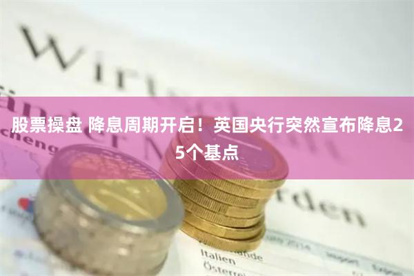 股票操盘 降息周期开启！英国央行突然宣布降息25个基点