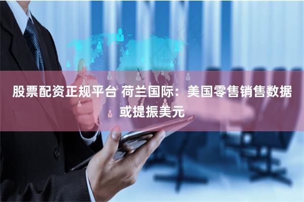 股票配资正规平台 荷兰国际：美国零售销售数据或提振美元