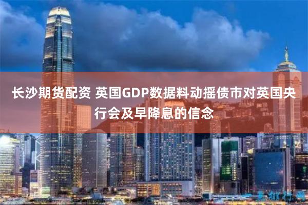 长沙期货配资 英国GDP数据料动摇债市对英国央行会及早降息的信念