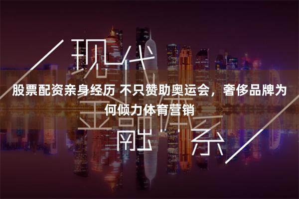 股票配资亲身经历 不只赞助奥运会，奢侈品牌为何倾力体育营销