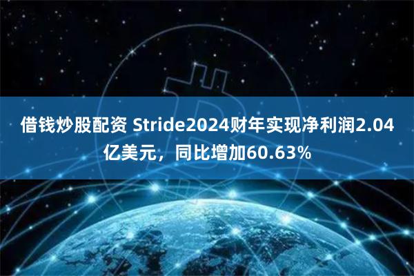 借钱炒股配资 Stride2024财年实现净利润2.04亿美元，同比增加60.63%