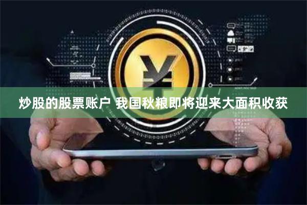 炒股的股票账户 我国秋粮即将迎来大面积收获