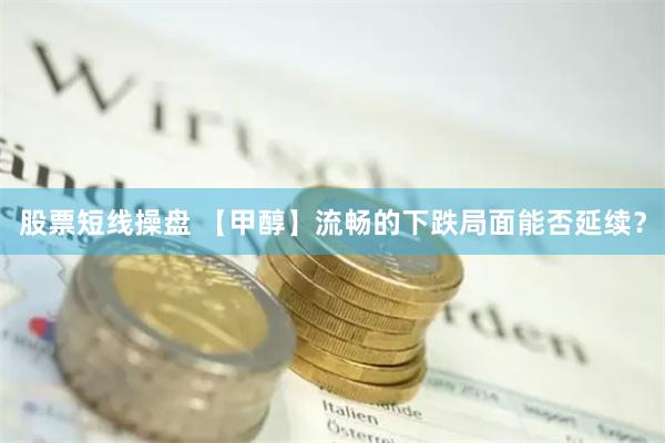 股票短线操盘 【甲醇】流畅的下跌局面能否延续？