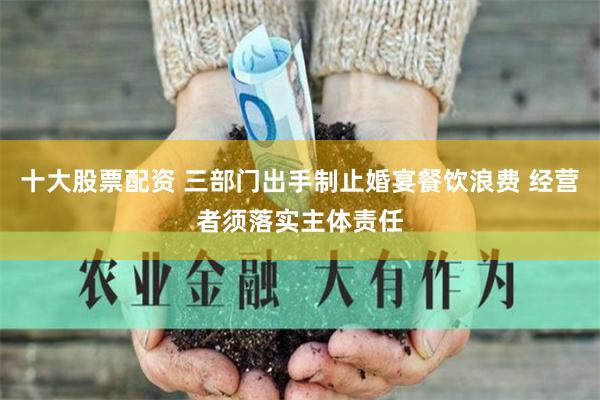 十大股票配资 三部门出手制止婚宴餐饮浪费 经营者须落实主体责任