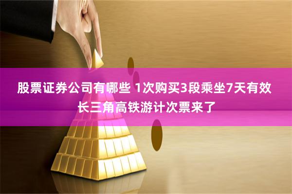 股票证券公司有哪些 1次购买3段乘坐7天有效 长三角高铁游计次票来了