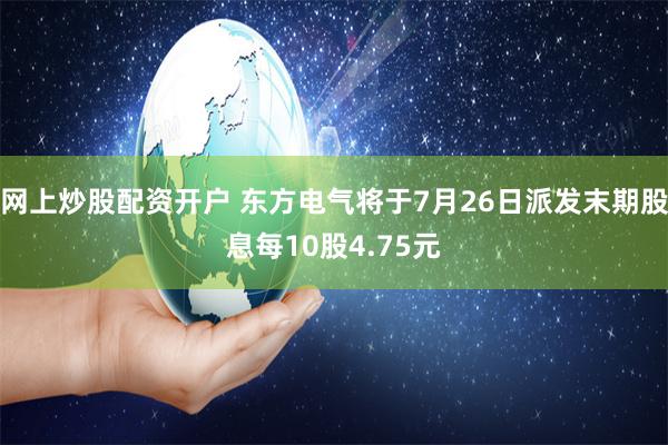 网上炒股配资开户 东方电气将于7月26日派发末期股息每10股4.75元
