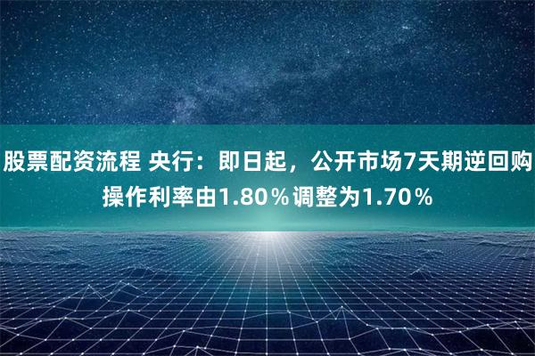股票配资流程 央行：即日起，公开市场7天期逆回购操作利率由1.80％调整为1.70％