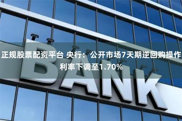正规股票配资平台 央行：公开市场7天期逆回购操作利率下调至1.70%