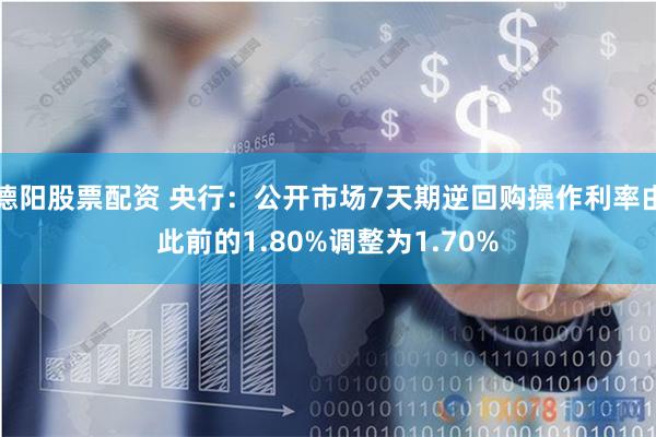 德阳股票配资 央行：公开市场7天期逆回购操作利率由此前的1.80%调整为1.70%