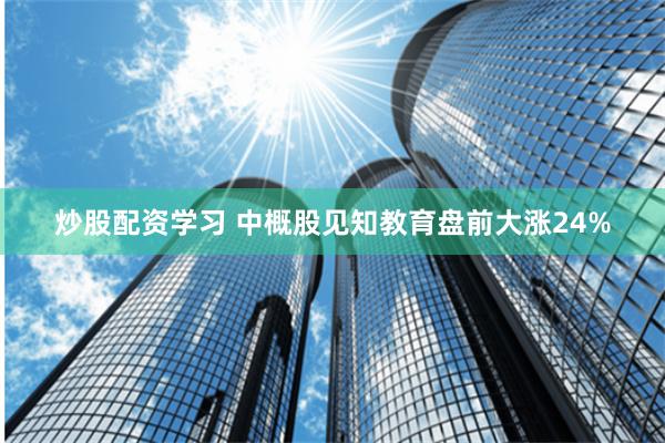 炒股配资学习 中概股见知教育盘前大涨24%