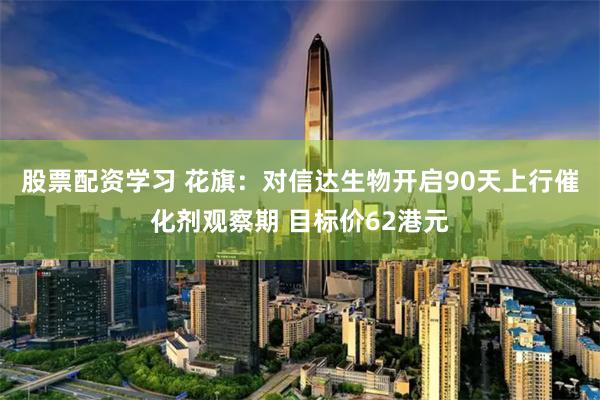股票配资学习 花旗：对信达生物开启90天上行催化剂观察期 目标价62港元