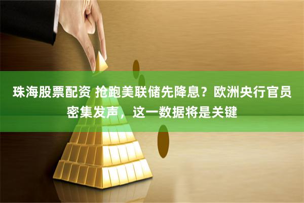 珠海股票配资 抢跑美联储先降息？欧洲央行官员密集发声，这一数据将是关键
