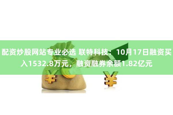 配资炒股网站专业必选 联特科技：10月17日融资买入1532.8万元，融资融券余额1.82亿元