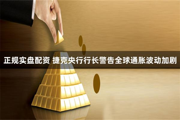 正规实盘配资 捷克央行行长警告全球通胀波动加剧