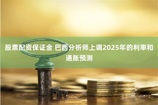 股票配资保证金 巴西分析师上调2025年的利率和通胀预测