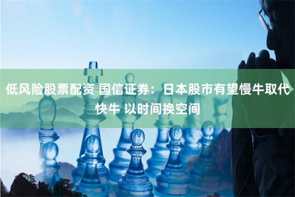 低风险股票配资 国信证券：日本股市有望慢牛取代快牛 以时间换空间