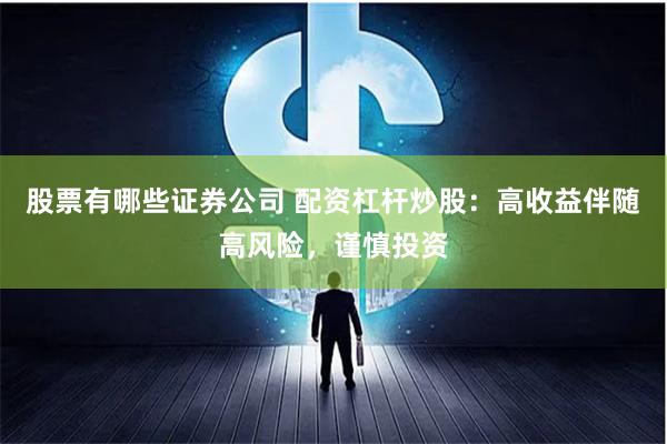 股票有哪些证券公司 配资杠杆炒股：高收益伴随高风险，谨慎投资