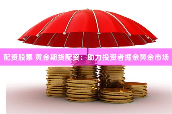 配资股票 黄金期货配资：助力投资者掘金黄金市场
