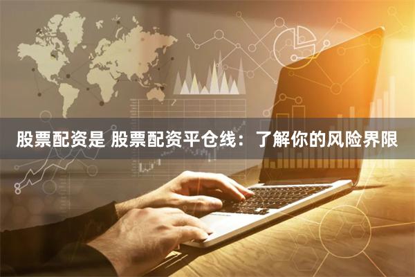 股票配资是 股票配资平仓线：了解你的风险界限
