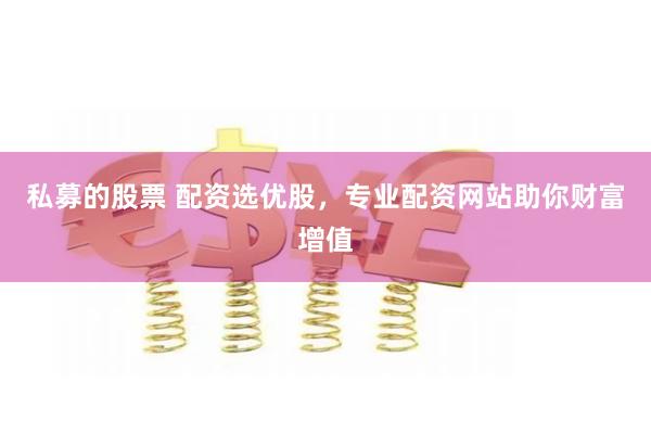 私募的股票 配资选优股，专业配资网站助你财富增值