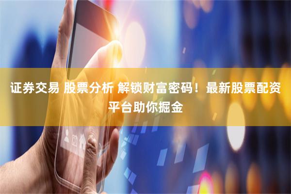证券交易 股票分析 解锁财富密码！最新股票配资平台助你掘金