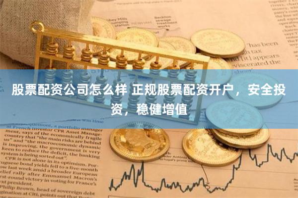 股票配资公司怎么样 正规股票配资开户，安全投资，稳健增值