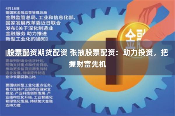 股票配资期货配资 张掖股票配资：助力投资，把握财富先机