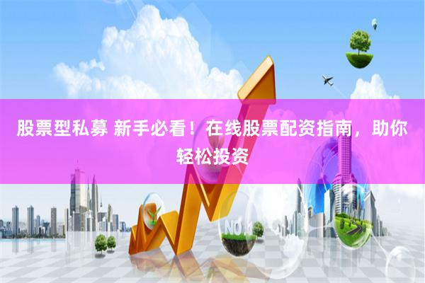 股票型私募 新手必看！在线股票配资指南，助你轻松投资