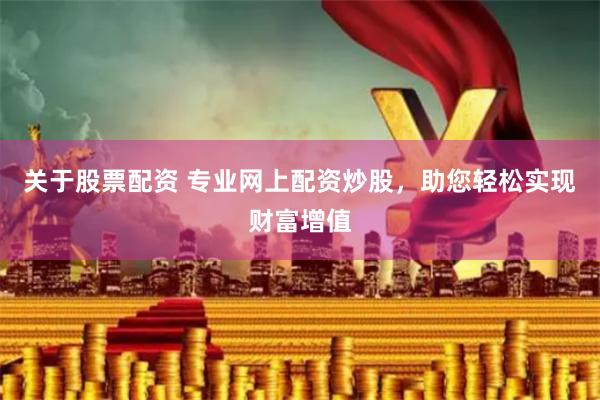 关于股票配资 专业网上配资炒股，助您轻松实现财富增值