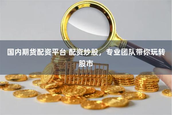 国内期货配资平台 配资炒股，专业团队带你玩转股市