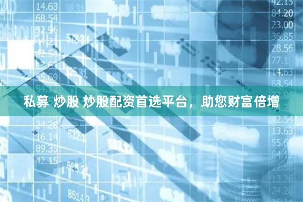 私募 炒股 炒股配资首选平台，助您财富倍增