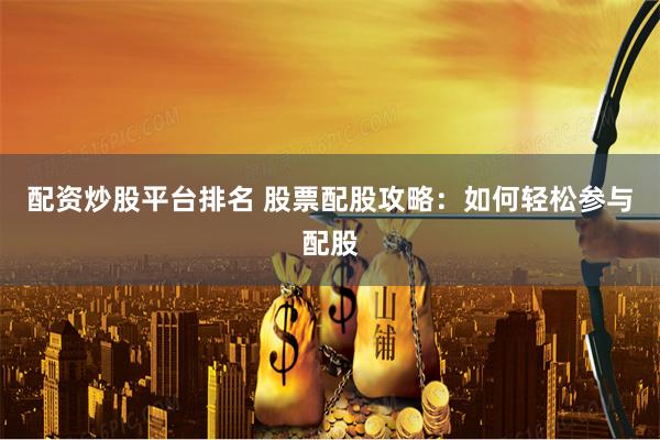配资炒股平台排名 股票配股攻略：如何轻松参与配股