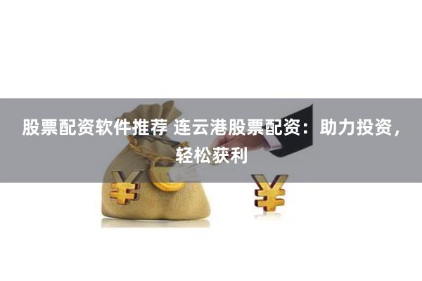 股票配资软件推荐 连云港股票配资：助力投资，轻松获利
