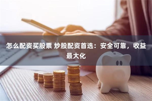 怎么配资买股票 炒股配资首选：安全可靠，收益最大化