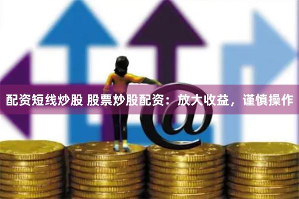 配资短线炒股 股票炒股配资：放大收益，谨慎操作